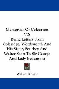 Cover image for Memorials of Coleorton V2: Being Letters from Coleridge, Wordsworth and His Sister, Southey and Walter Scott to Sir George and Lady Beaumont