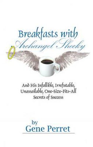 Cover image for Breakfasts With Archangel Shecky: And His Infallible, Irrefutable, Unassailable, One-Size-Fits-All Secrets of Success