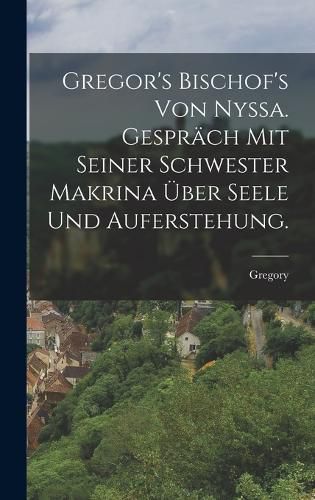 Cover image for Gregor's Bischof's von Nyssa. Gespraech mit seiner Schwester Makrina ueber Seele und Auferstehung.
