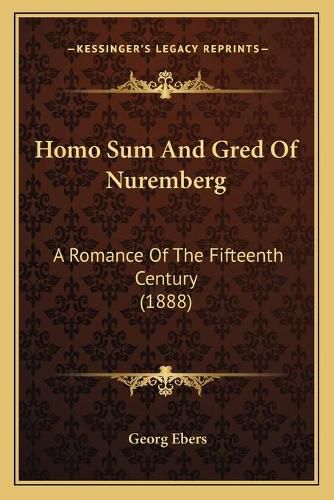 Cover image for Homo Sum and Gred of Nuremberg: A Romance of the Fifteenth Century (1888)