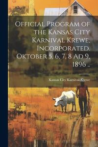 Cover image for Official Program of the Kansas City Karnival Krewe, Incorporated. Oktober 5, 6, 7, 8 Ad 9, 1896 ..