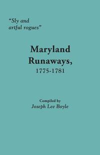 Cover image for Sly and artful rogues: Maryland Runaways, 1775-1781