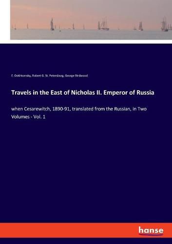 Cover image for Travels in the East of Nicholas II. Emperor of Russia: when Cesarewitch, 1890-91, translated from the Russian, in Two Volumes - Vol. 1