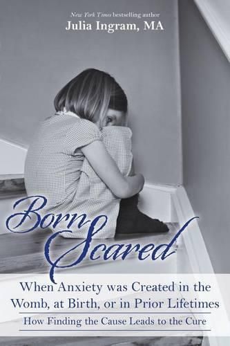 Cover image for Born Scared: When Anxiety was Created in the Womb, at Birth, or in Prior Lifetimes, and How Finding the Cause Leads to the Cure