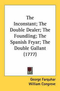 Cover image for The Inconstant; The Double Dealer; The Foundling; The Spanish Fryar; The Double Gallant (1777)