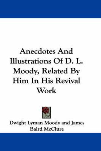 Cover image for Anecdotes and Illustrations of D. L. Moody, Related by Him in His Revival Work