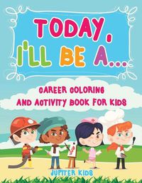 Cover image for Today, I'll Be A... Career Coloring and Activity Book for Kids