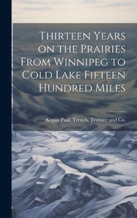 Cover image for Thirteen Years on the Prairies From Winnipeg to Cold Lake Fifteen Hundred Miles