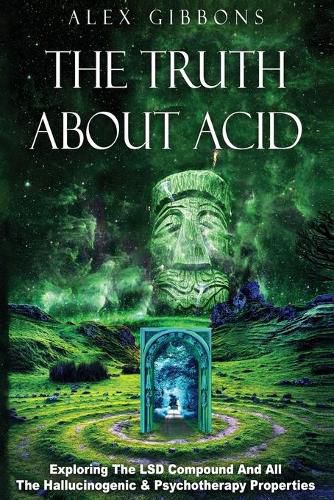 Cover image for The Truth about Acid - Exploring the LSD Compound and All the Hallucinogenic and Psychotherapy Properties