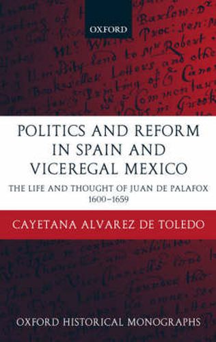 Cover image for Politics and Reform in Spain and Viceregal Mexico: The Life and Thought of Juan De Palafox 1600-1659