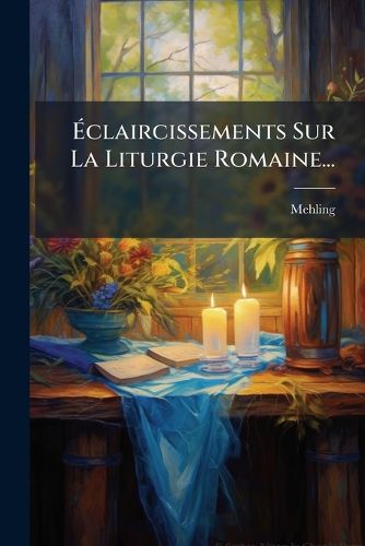 Cover image for Claircissements Sur La Liturgie Romaine...