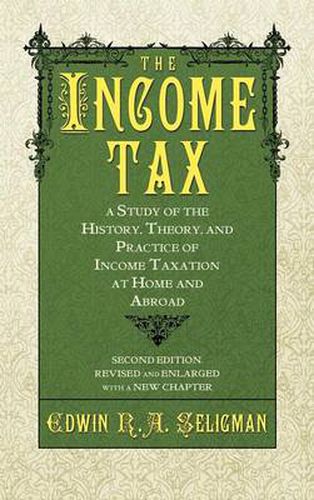 Cover image for The Income Tax: A Study of the History, Theory, and Practice of Income Taxation at Home and Abroad