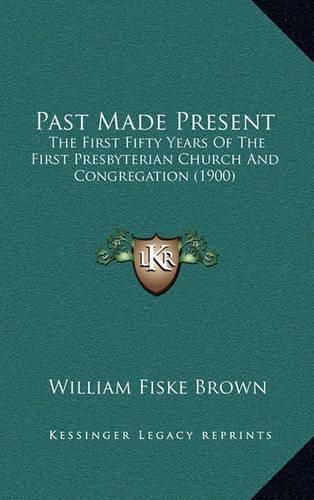 Cover image for Past Made Present: The First Fifty Years of the First Presbyterian Church and Congregation (1900)