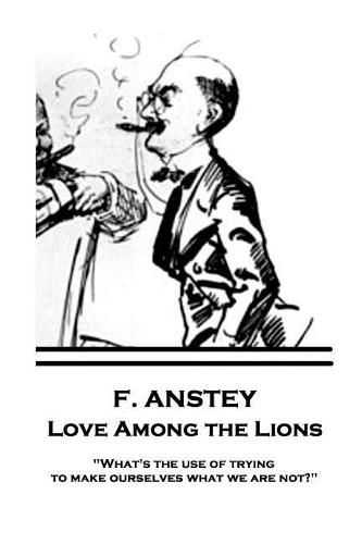 Cover image for F. Anstey - Love Among the Lions: What's the use of trying to make ourselves what we are not?