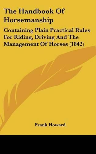 Cover image for The Handbook of Horsemanship: Containing Plain Practical Rules for Riding, Driving and the Management of Horses (1842)