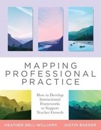 Cover image for Mapping Professional Practice: How to Develop Instructional Frameworks to Support Teacher Growth (Learn How to Use Instructional Frameworks to Accelerate Improvement Across Your Organization)