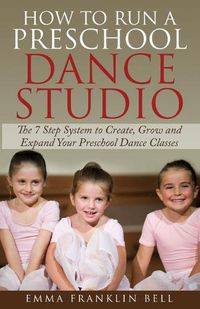 Cover image for How to Run a Preschool Dance Studio: The 7 Step System to Create, Grow and Expand Your Preschool Dance Classes