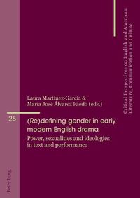 Cover image for (Re)defining gender in early modern English drama: Power, sexualities and ideologies in text and performance