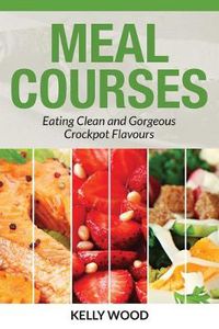 Cover image for Meal Courses: Eating Clean and Gorgeous Crockpot Flavours