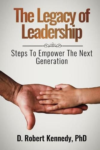 Cover image for The Legacy of Leadership: Steps to Empower the Next Generation
