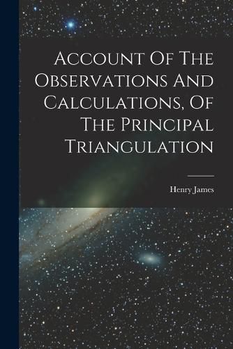 Cover image for Account Of The Observations And Calculations, Of The Principal Triangulation