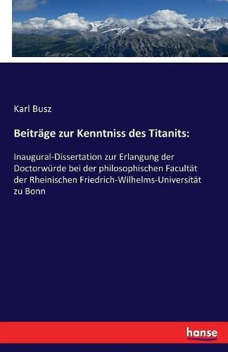 Cover image for Beitrage zur Kenntniss des Titanits: Inaugural-Dissertation zur Erlangung der Doctorwurde bei der philosophischen Facultat der Rheinischen Friedrich-Wilhelms-Universitat zu Bonn