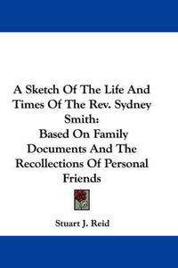 Cover image for A Sketch of the Life and Times of the REV. Sydney Smith: Based on Family Documents and the Recollections of Personal Friends