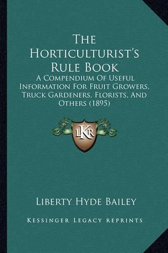 The Horticulturist's Rule Book: A Compendium of Useful Information for Fruit Growers, Truck Gardeners, Florists, and Others (1895)