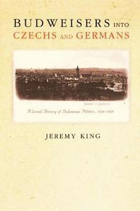 Cover image for Budweisers Into Czechs and Germans: A Local History of Bohemian Politics, 1848-1948