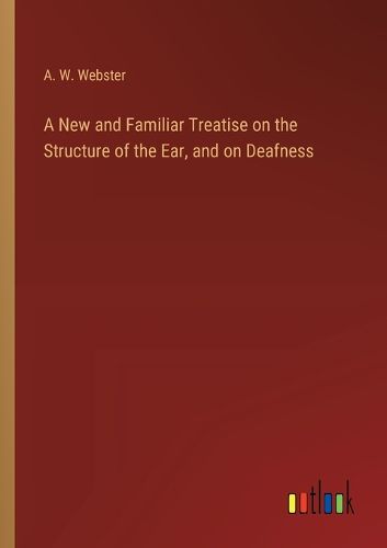 Cover image for A New and Familiar Treatise on the Structure of the Ear, and on Deafness