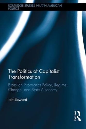 Cover image for The Politics of Capitalist Transformation: Brazilian Informatics Policy, Regime Change, and State Autonomy