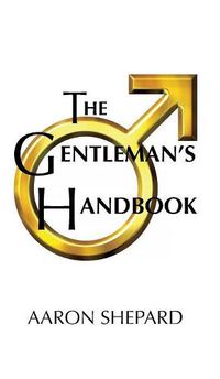 Cover image for The Gentleman's Handbook: A Guide to Exemplary Behavior, or Rules of Life and Love for Men Who Care