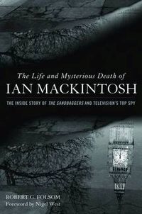 Cover image for The Life and Mysterious Death of Ian Mackintosh: The Inside Story of the Sandbaggers and Television's Top Spy