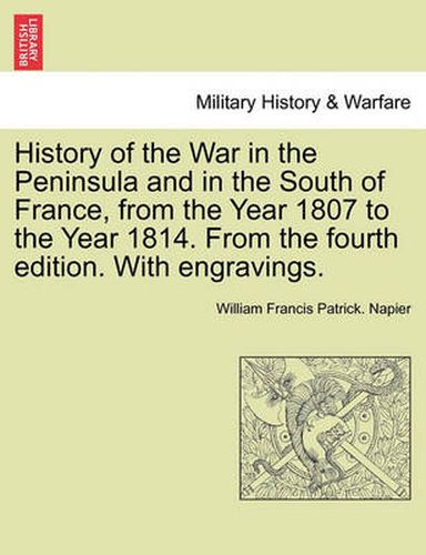 History of the War in the Peninsula and in the South of France, from the Year 1807 to the Year 1814. from the Fourth Edition. with Engravings.