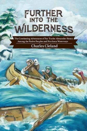 Cover image for Further Into the Wilderness: The Continuing Adventures of Fur Trader Alexander Henry Among the Native Peoples and Northern Waterways