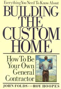 Cover image for Everything You Need to Know About Building the Custom Home: How to Be Your Own General Contractor