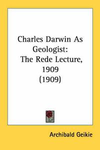 Cover image for Charles Darwin as Geologist: The Rede Lecture, 1909 (1909)