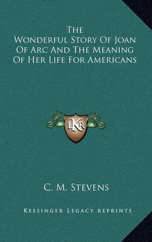 The Wonderful Story of Joan of Arc and the Meaning of Her Life for Americans