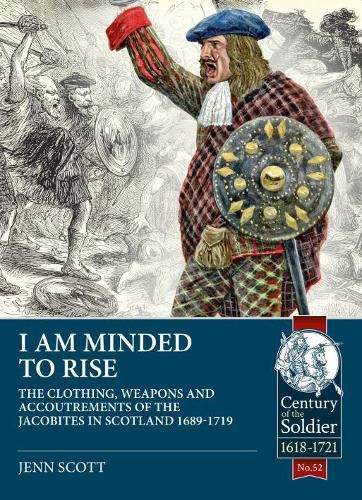 Cover image for I am Minded to Rise: The Clothing, Weapons and Accoutrements of the Jacobites from 1689 to 1719