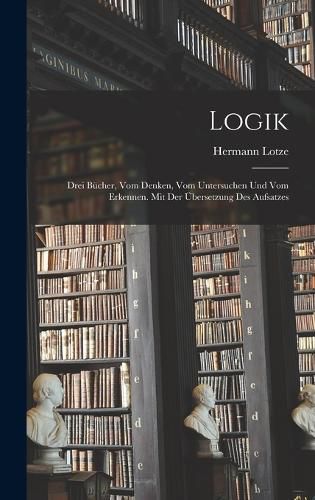 Cover image for Logik; drei Buecher, vom Denken, vom Untersuchen und vom Erkennen. Mit der UEbersetzung des Aufsatzes