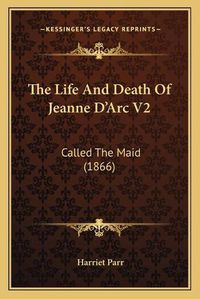 Cover image for The Life and Death of Jeanne D'Arc V2: Called the Maid (1866)