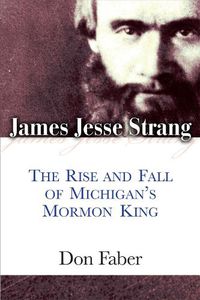 Cover image for James Jesse Strang: The Rise and Fall of Michigan's Mormon King