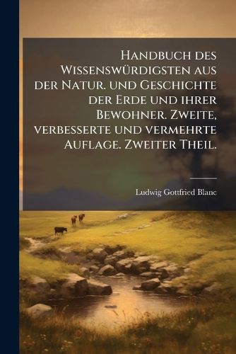 Cover image for Handbuch Des Wissenswrdigsten Natur: Und Geschichte Der Erde Aus Der Und Ihrer Bewohner, Volume 2