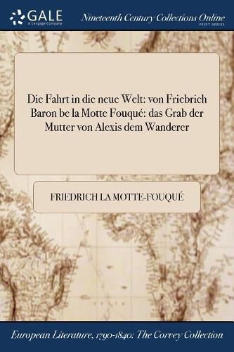 Die Fahrt in die neue Welt: von Friebrich Baron be la Motte Fouque das Grab der Mutter von Alexis dem Wanderer