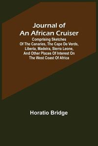 Cover image for Journal of an African Cruiser; Comprising Sketches of the Canaries, the Cape De Verds, Liberia, Madeira, Sierra Leone, and Other Places of Interest on the West Coast of Africa