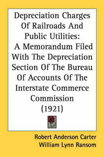 Depreciation Charges of Railroads and Public Utilities: A Memorandum Filed with the Depreciation Section of the Bureau of Accounts of the Interstate Commerce Commission (1921)
