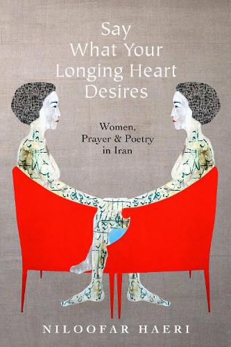 Cover image for Say What Your Longing Heart Desires: Women, Prayer, and Poetry in Iran