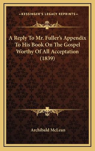 A Reply to Mr. Fuller's Appendix to His Book on the Gospel Worthy of All Acceptation (1839)