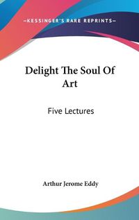 Cover image for Delight the Soul of Art: Five Lectures