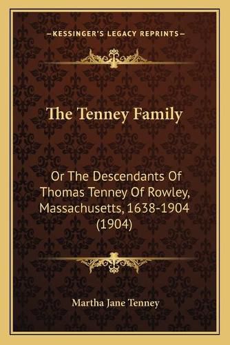 Cover image for The Tenney Family: Or the Descendants of Thomas Tenney of Rowley, Massachusetts, 1638-1904 (1904)